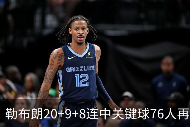 勒布朗20+9+8连中关键球76人再胜尼克斯，马克西27分唐斯22+12
