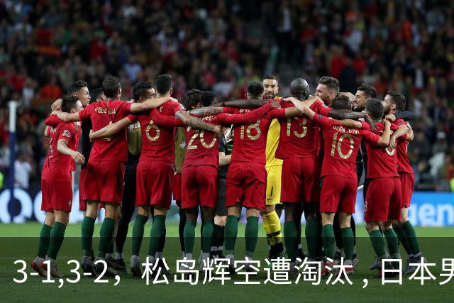 3-1,3-2，松岛辉空遭淘汰 , 日本男队团灭 , 8强定3席